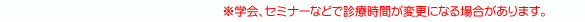※学会、セミナーなどで診療時間が変更になる場合があります。